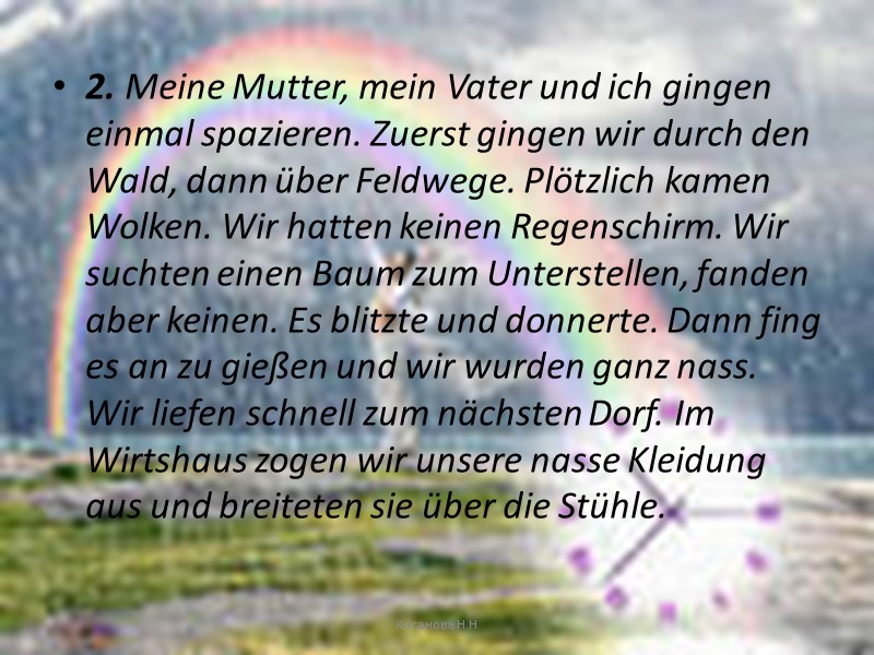 2. Meine Mutter, mein Vater und ich gingen einmal spazieren. Zuerst gingen wir durch